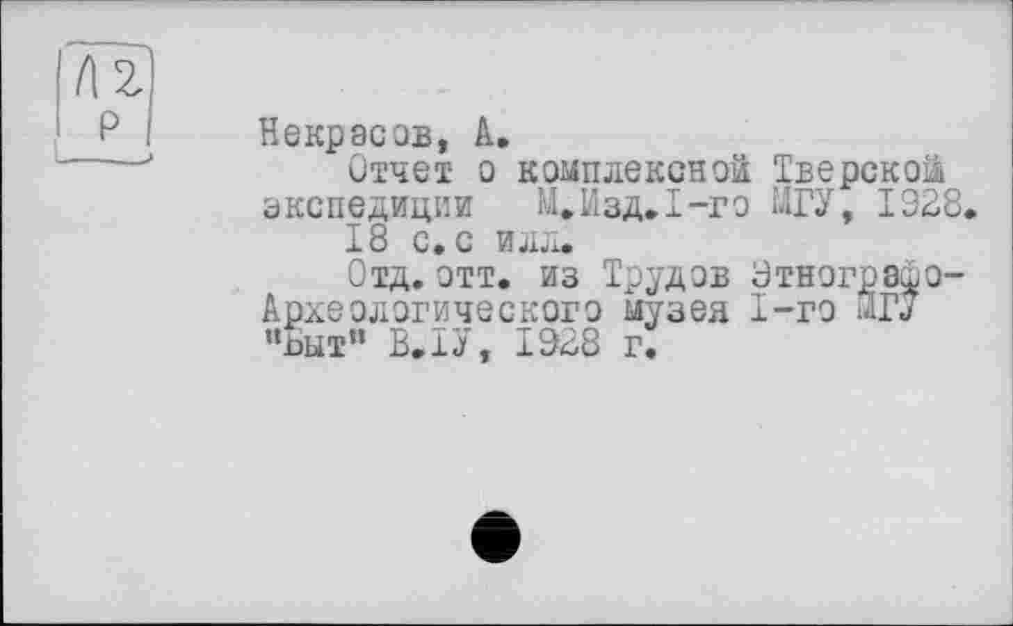 ﻿Некрасов, А,
Отчет о комплексной Тверской экспедиции М.Изд.Т-го МГУ, 1928.
18 с. с илл.
Отд.отт. из Трудов Этнограшо-Археологического музея 1-го ЙГО "шт" В.ТУ, 1928 г.